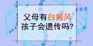 近日亮相：江西南昌白癜风医院资讯，父母有白癜风一定会遗传给孩子吗?