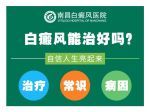 口碑观察！南昌婴儿白癜风专科医院“排名”白斑最初期的图片能治好吗?